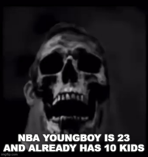 MR INCREDIBLE HD Skeleton | NBA YOUNGBOY IS 23 AND ALREADY HAS 10 KIDS | image tagged in mr incredible hd skeleton | made w/ Imgflip meme maker