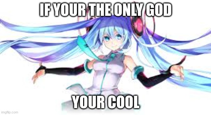 Miku | IF YOUR THE ONLY GOD; YOUR COOL | image tagged in miku | made w/ Imgflip meme maker