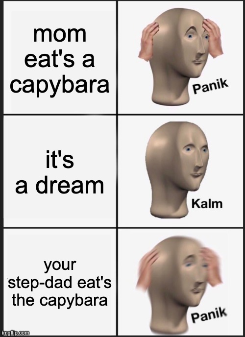 Panik Kalm Panik Meme | mom eat's a capybara; it's a dream; your step-dad eat's the capybara | image tagged in memes,panik kalm panik | made w/ Imgflip meme maker