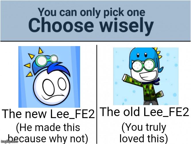 You were a good Lee_FE2 fan if you choose | The old Lee_FE2; The new Lee_FE2; (You truly
loved this); (He made this because why not) | image tagged in choose wisely,memes,lee,funny | made w/ Imgflip meme maker