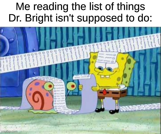 Why is it so long? |  Me reading the list of things Dr. Bright isn't supposed to do: | image tagged in spongebob's list,scp,dr bright,spongebob,nickelodeon | made w/ Imgflip meme maker