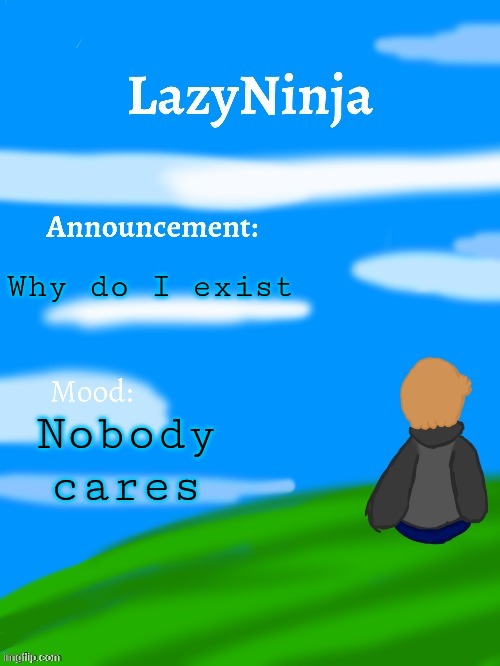 I feel like sh1t | Why do I exist; Nobody cares | image tagged in lazyninja announce temp | made w/ Imgflip meme maker