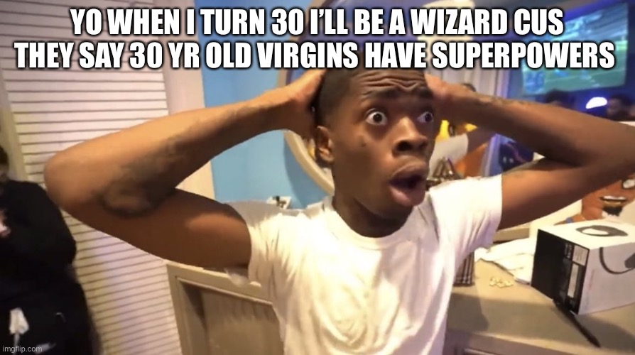 SHADOW WIZARD MONEY GANG | YO WHEN I TURN 30 I’LL BE A WIZARD CUS THEY SAY 30 YR OLD VIRGINS HAVE SUPERPOWERS | image tagged in gyatt | made w/ Imgflip meme maker