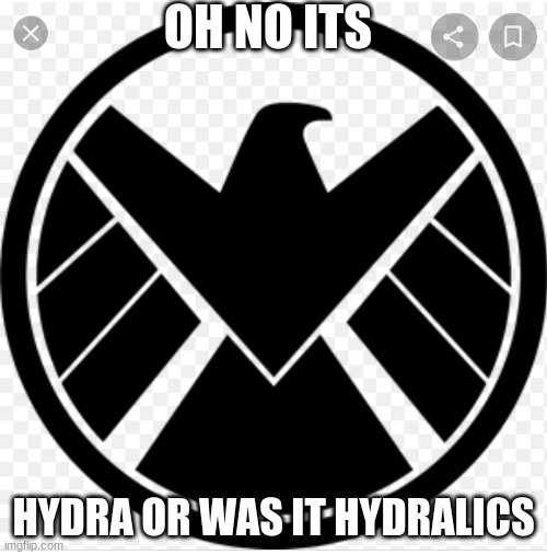 S.H.I.E.L.D./H.Y.D.R.A. | OH NO ITS; HYDRA OR WAS IT HYDRALICS | image tagged in s h i e l d /h y d r a | made w/ Imgflip meme maker