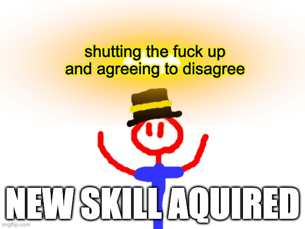 shutting the fuck up and agreeing to disagree; NEW SKILL AQUIRED | made w/ Imgflip meme maker