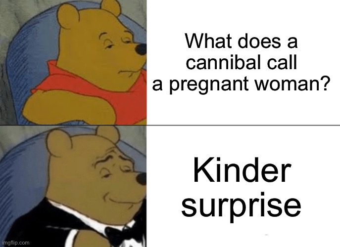 cannibal | What does a cannibal call a pregnant woman? Kinder surprise | image tagged in memes,tuxedo winnie the pooh | made w/ Imgflip meme maker