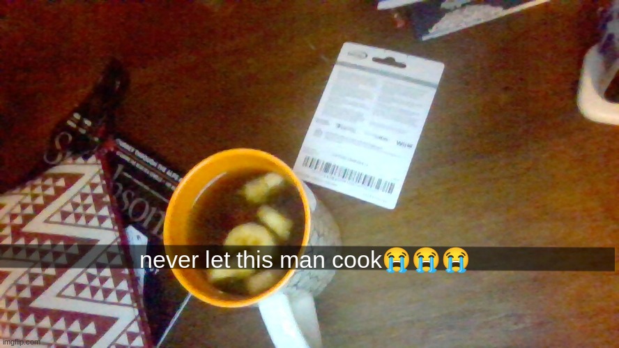 cold tea with banana chunks | never let this man cook😭😭😭 | made w/ Imgflip meme maker