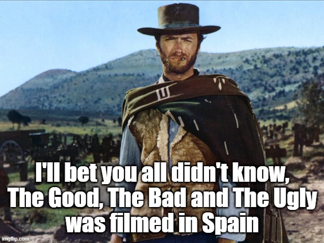 Spaghetti Western is real, folks | I'll bet you all didn't know,
The Good, The Bad and The Ugly
was filmed in Spain | image tagged in the good the bad and the ugly,clint eastwood | made w/ Imgflip meme maker
