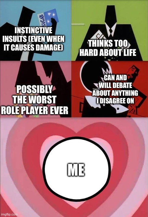 i once made a joke about my classmate with two years left to live. | INSTINCTIVE INSULTS (EVEN WHEN IT CAUSES DAMAGE); THINKS TOO HARD ABOUT LIFE; CAN AND WILL DEBATE ABOUT ANYTHING I DISAGREE ON; POSSIBLY THE WORST ROLE PLAYER EVER; ME | image tagged in power puff girls | made w/ Imgflip meme maker