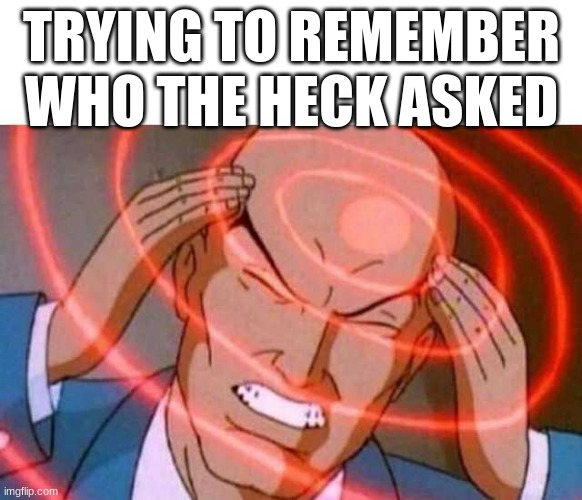 copy and paste that to ur friends | TRYING TO REMEMBER WHO THE HECK ASKED | image tagged in anime guy brain waves | made w/ Imgflip meme maker