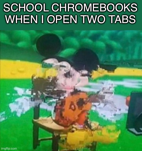 School chromebooks are trash | SCHOOL CHROMEBOOKS WHEN I OPEN TWO TABS | image tagged in memes,funny,so true,true,school,glitchy mickey | made w/ Imgflip meme maker