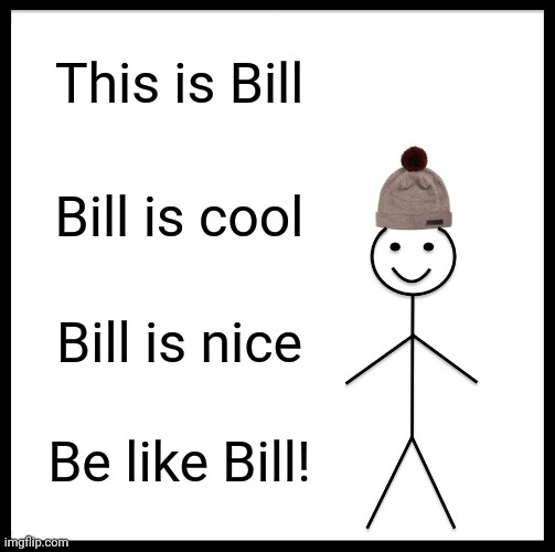be like bill! | This is Bill; Bill is cool; Bill is nice; Be like Bill! | image tagged in memes,be like bill | made w/ Imgflip meme maker