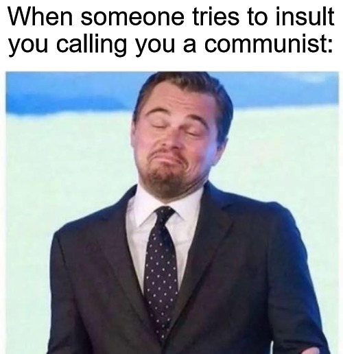 leanardo | When someone tries to insult you calling you a communist: | image tagged in leanardo,communism,communist,communists | made w/ Imgflip meme maker