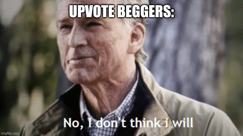 No, i dont think i will | UPVOTE BEGGERS: | image tagged in no i dont think i will | made w/ Imgflip meme maker