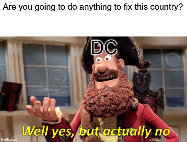 Well Yes, But Actually No | Are you going to do anything to fix this country? DC | image tagged in memes,well yes but actually no,political humor | made w/ Imgflip meme maker