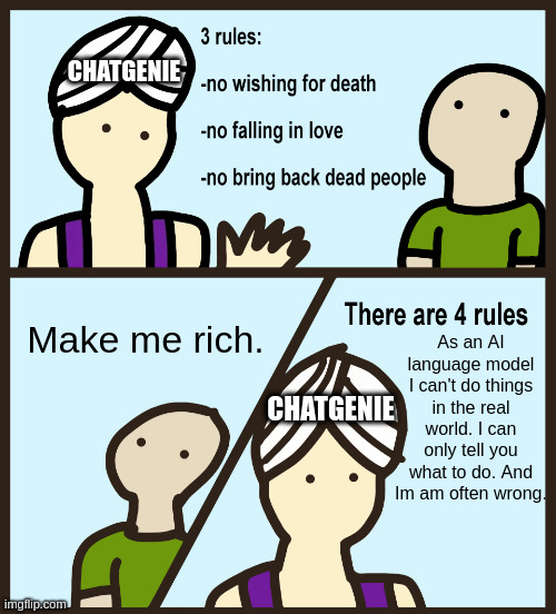Chat Genie Part Time (GPT) | CHATGENIE; As an AI language model I can't do things in the real world. I can only tell you what to do. And Im am often wrong. Make me rich. CHATGENIE | image tagged in genie rules meme | made w/ Imgflip meme maker