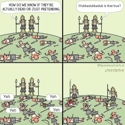 How do we know if they're actually dead | Wubbadubbadub is that true? Yeh; Yeh; Yeh; Yeh | image tagged in how do we know if they're actually dead | made w/ Imgflip meme maker