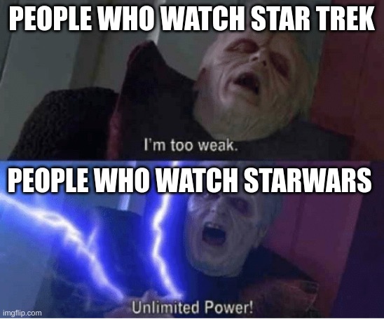 Too weak Unlimited Power | PEOPLE WHO WATCH STAR TREK PEOPLE WHO WATCH STARWARS | image tagged in too weak unlimited power | made w/ Imgflip meme maker