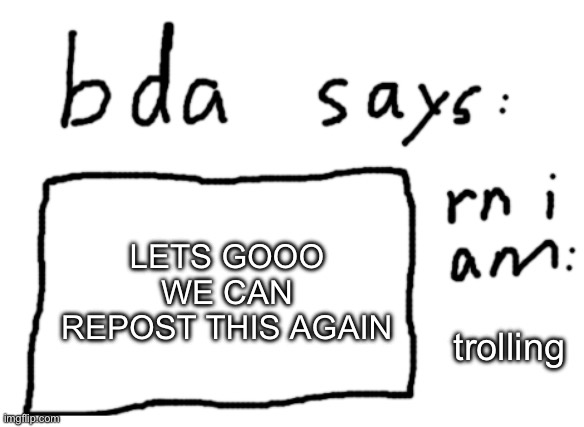 OFFICIAL badlydrawnaxolotl announcement temp | LETS GOOO WE CAN REPOST THIS AGAIN; trolling | image tagged in official badlydrawnaxolotl announcement temp | made w/ Imgflip meme maker