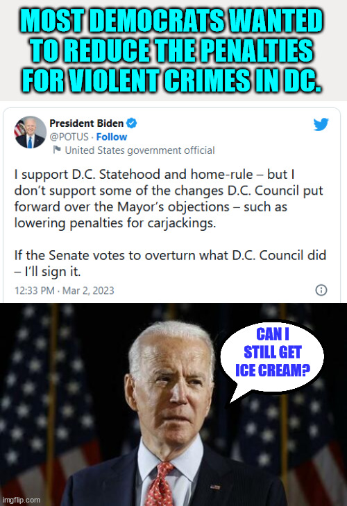 Flip flopping Biden infuriates dems... | MOST DEMOCRATS WANTED TO REDUCE THE PENALTIES FOR VIOLENT CRIMES IN DC. CAN I STILL GET ICE CREAM? | made w/ Imgflip meme maker