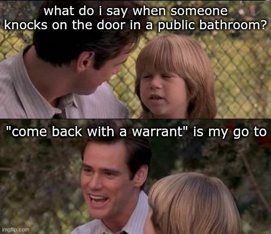 That's Just Something X Say Meme | what do i say when someone knocks on the door in a public bathroom? "come back with a warrant" is my go to | image tagged in memes,that's just something x say | made w/ Imgflip meme maker