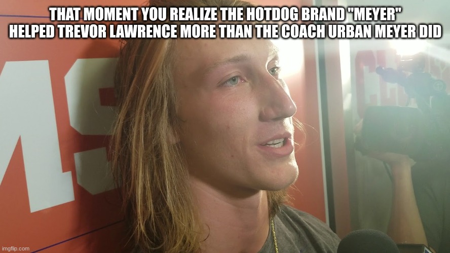 Trevor Lawrence | THAT MOMENT YOU REALIZE THE HOTDOG BRAND "MEYER" HELPED TREVOR LAWRENCE MORE THAN THE COACH URBAN MEYER DID | image tagged in trevor lawrence | made w/ Imgflip meme maker