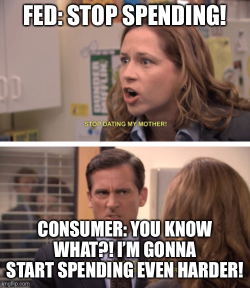 Michael Scott - date her harder | FED: STOP SPENDING! CONSUMER: YOU KNOW WHAT?! I’M GONNA START SPENDING EVEN HARDER! | image tagged in michael scott - date her harder,wallstreetbets | made w/ Imgflip meme maker