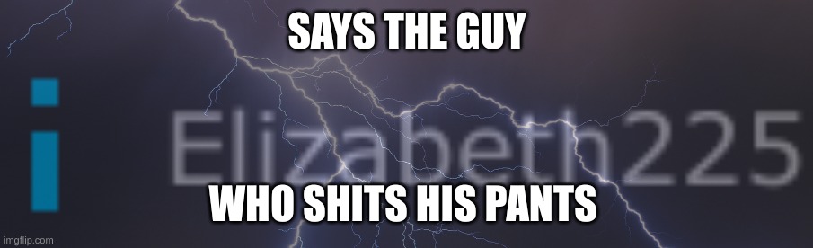 I might make this a temp idk | SAYS THE GUY; WHO SHITS HIS PANTS | made w/ Imgflip meme maker