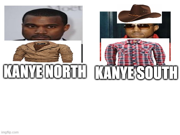 Kanye North and Kanye South | KANYE SOUTH; KANYE NORTH | image tagged in blank white template | made w/ Imgflip meme maker