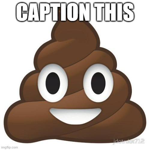 poop | CAPTION THIS | image tagged in poop | made w/ Imgflip meme maker