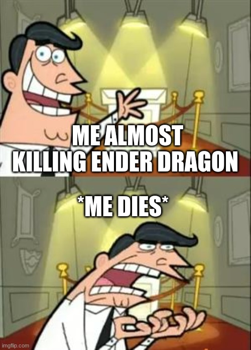 This Is Where I'd Put My Trophy If I Had One Meme | ME ALMOST KILLING ENDER DRAGON; *ME DIES* | image tagged in memes,this is where i'd put my trophy if i had one | made w/ Imgflip meme maker
