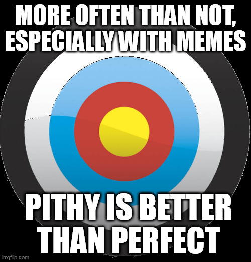 K.I.S.S. | MORE OFTEN THAN NOT,
ESPECIALLY WITH MEMES; PITHY IS BETTER
 THAN PERFECT | image tagged in memes,funny | made w/ Imgflip meme maker