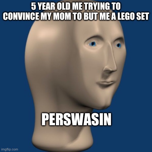 She didn’t usually give in tho… | 5 YEAR OLD ME TRYING TO CONVINCE MY MOM TO BUT ME A LEGO SET; PERSWASIN | image tagged in meme man | made w/ Imgflip meme maker