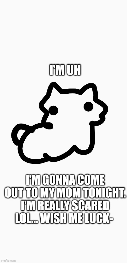Lmfao... | I'M UH; I'M GONNA COME OUT TO MY MOM TONIGHT. I'M REALLY SCARED LOL... WISH ME LUCK- | image tagged in cherry's announcement template,transgender,coming out | made w/ Imgflip meme maker
