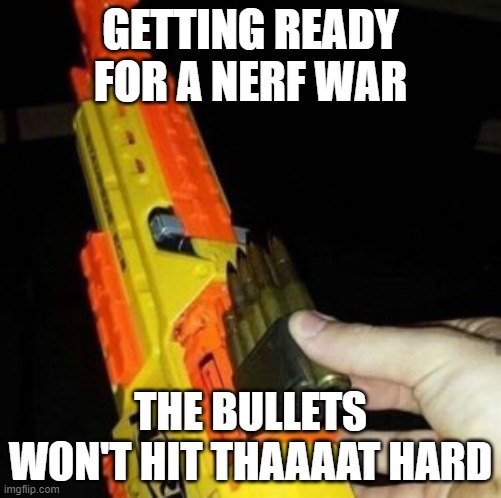BANG BANG AMERICA NOISES | GETTING READY FOR A NERF WAR; THE BULLETS WON'T HIT THAAAAT HARD | image tagged in nerf gun with real bullet,gun,oh wow are you actually reading these tags | made w/ Imgflip meme maker