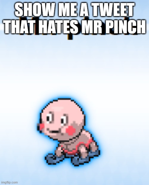 Mr pinch | SHOW ME A TWEET THAT HATES MR PINCH | image tagged in mr pinch | made w/ Imgflip meme maker