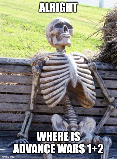 "Dude, i waited so long how is it delayed?" | ALRIGHT; WHERE IS ADVANCE WARS 1+2 | image tagged in memes,waiting skeleton | made w/ Imgflip meme maker