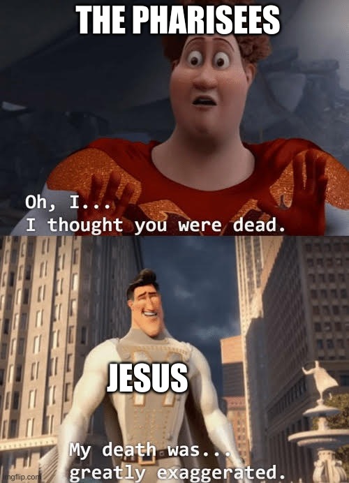 Jesus Christ is king! | THE PHARISEES; JESUS | image tagged in my death was greatly exaggerated,jesus christ | made w/ Imgflip meme maker