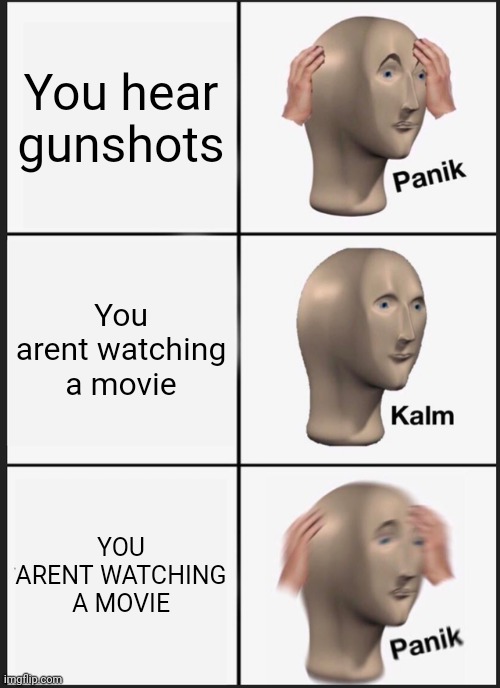 Ruh roh | You hear gunshots; You arent watching a movie; YOU ARENT WATCHING A MOVIE | image tagged in memes,panik kalm panik | made w/ Imgflip meme maker