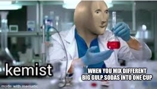 kemist | WHEN YOU MIX DIFFERENT BIG GULP SODAS INTO ONE CUP | image tagged in kemist | made w/ Imgflip meme maker