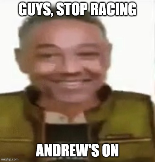 Gustavo Vance | GUYS, STOP RACING; ANDREW'S ON | image tagged in gustavo vance | made w/ Imgflip meme maker