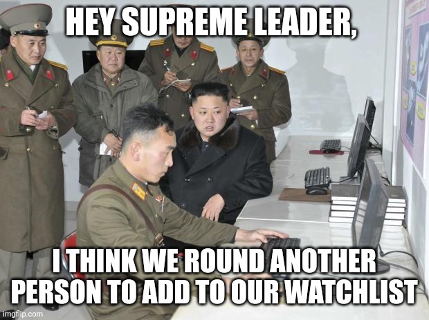 North Korean Computer | HEY SUPREME LEADER, I THINK WE ROUND ANOTHER PERSON TO ADD TO OUR WATCHLIST | image tagged in north korean computer | made w/ Imgflip meme maker