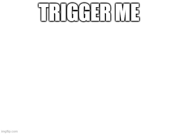 TRIGGER ME | made w/ Imgflip meme maker