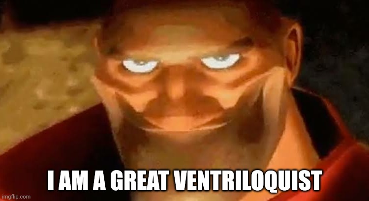 Heavy smile | I AM A GREAT VENTRILOQUIST | image tagged in heavy smile | made w/ Imgflip meme maker