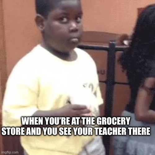 The most normal situation can immediately be turned akward when this happens | WHEN YOU’RE AT THE GROCERY STORE AND YOU SEE YOUR TEACHER THERE | image tagged in akward black kid | made w/ Imgflip meme maker