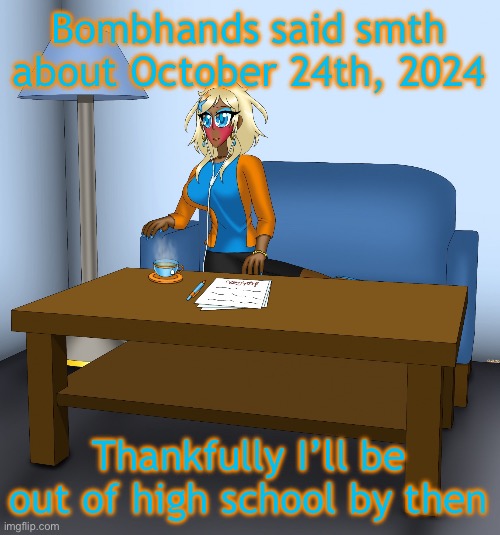 Musume chilling | Bombhands said smth about October 24th, 2024; Thankfully I’ll be out of high school by then | image tagged in musume chilling | made w/ Imgflip meme maker