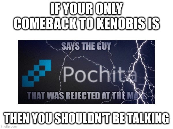 IF YOUR ONLY COMEBACK TO KENOBIS IS; THEN YOU SHOULDN'T BE TALKING | made w/ Imgflip meme maker