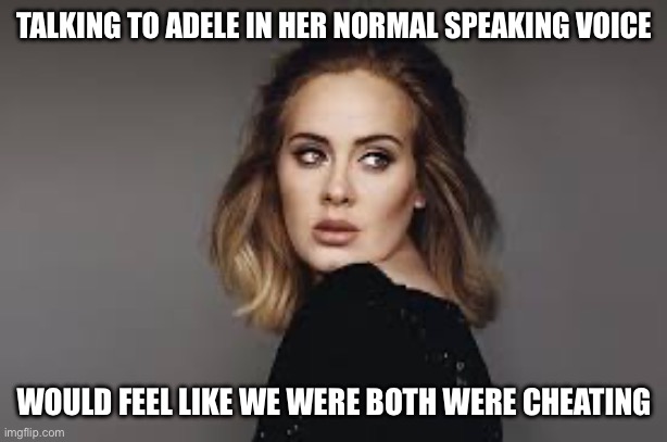 Adele | TALKING TO ADELE IN HER NORMAL SPEAKING VOICE; WOULD FEEL LIKE WE WERE BOTH WERE CHEATING | image tagged in adele,true story bro | made w/ Imgflip meme maker
