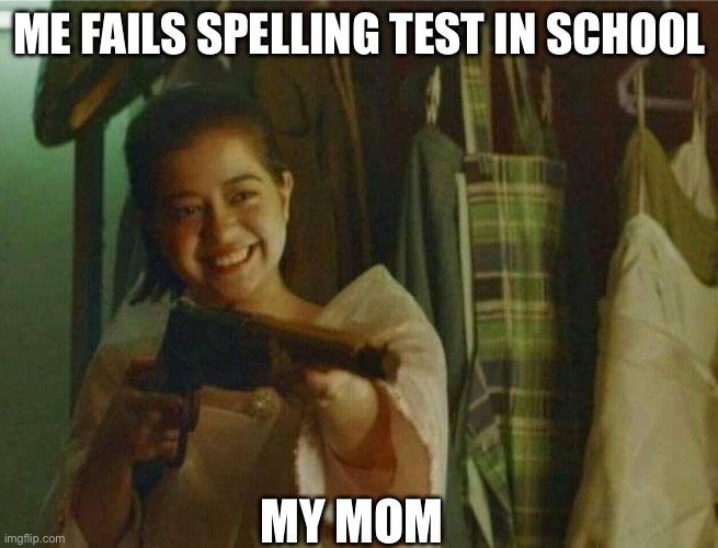 Girl holding gun | ME FAILS SPELLING TEST IN SCHOOL; MY MOM | image tagged in girl holding gun | made w/ Imgflip meme maker