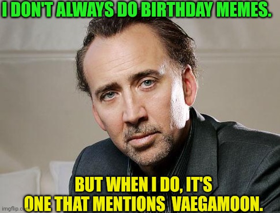 Nic Cage Interesting Man | I DON'T ALWAYS DO BIRTHDAY MEMES. BUT WHEN I DO, IT'S ONE THAT MENTIONS  VAEGAMOON. | image tagged in nic cage interesting man | made w/ Imgflip meme maker